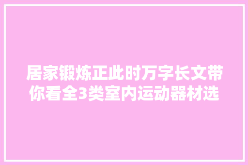 居家锻炼正此时万字长文带你看全3类室内运动器材选购
