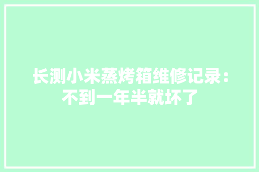 长测小米蒸烤箱维修记录：不到一年半就坏了