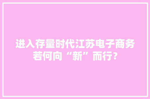 进入存量时代江苏电子商务若何向“新”而行？