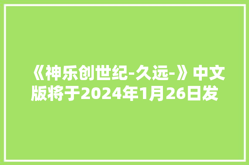 《神乐创世纪-久远-》中文版将于2024年1月26日发售
