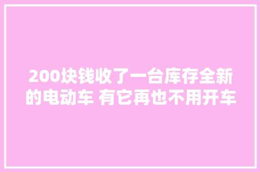 200块钱收了一台库存全新的电动车 有它再也不用开车高下班了