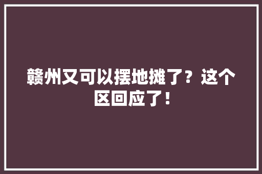 赣州又可以摆地摊了？这个区回应了！