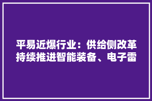 平易近爆行业：供给侧改革持续推进智能装备、电子雷管是否迎来机遇