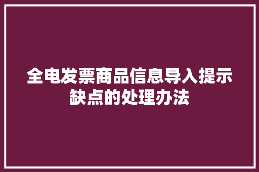 全电发票商品信息导入提示缺点的处理办法