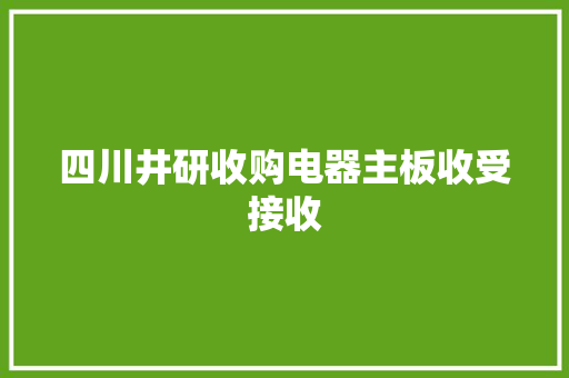 四川井研收购电器主板收受接收