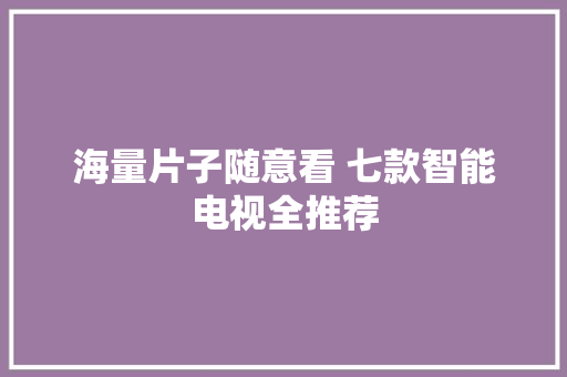 海量片子随意看 七款智能电视全推荐