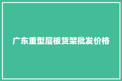 广东重型层板货架批发价格