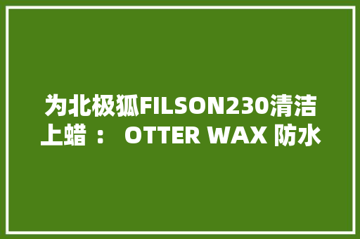 为北极狐FILSON230清洁上蜡 ： OTTER WAX 防水蜡