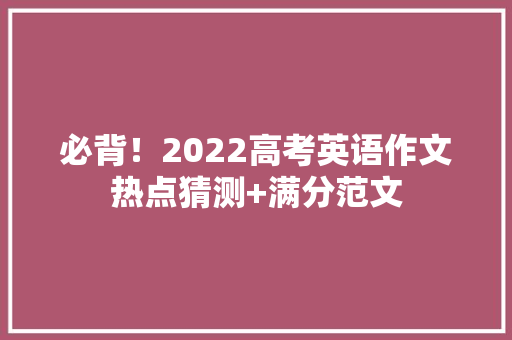 必背！2022高考英语作文热点猜测+满分范文