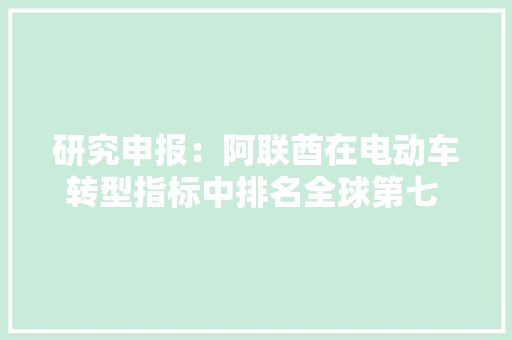 研究申报：阿联酋在电动车转型指标中排名全球第七 中国位列第二