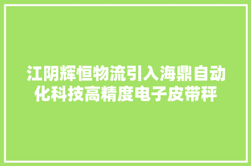 江阴辉恒物流引入海鼎自动化科技高精度电子皮带秤