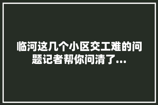 临河这几个小区交工难的问题记者帮你问清了…