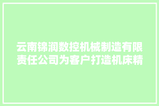云南锦润数控机械制造有限责任公司为客户打造机床精品