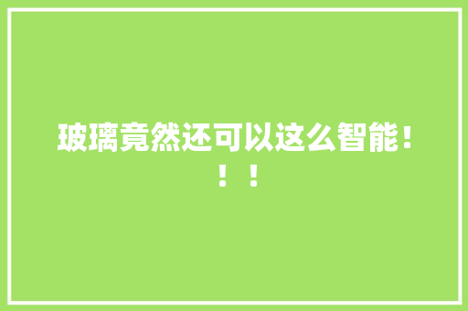 玻璃竟然还可以这么智能！！！