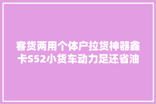 客货两用个体户拉货神器鑫卡S52小货车动力足还省油