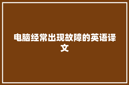 电脑经常出现故障的英语译文