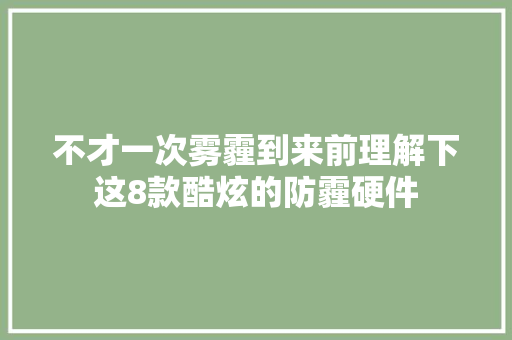 不才一次雾霾到来前理解下这8款酷炫的防霾硬件