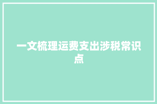 一文梳理运费支出涉税常识点