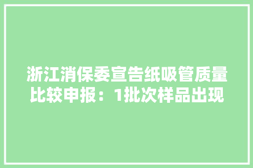 浙江消保委宣告纸吸管质量比较申报：1批次样品出现分层、脱胶现象