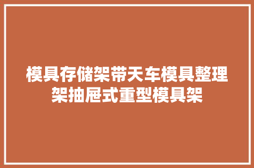 模具存储架带天车模具整理架抽屉式重型模具架