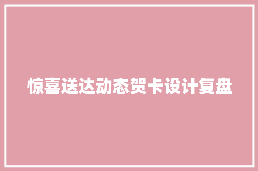 惊喜送达动态贺卡设计复盘