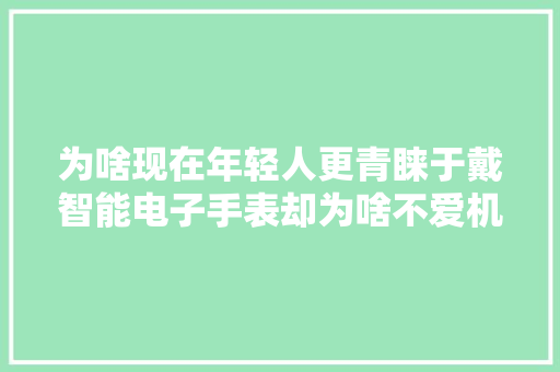 为啥现在年轻人更青睐于戴智能电子手表却为啥不爱机械手表了？