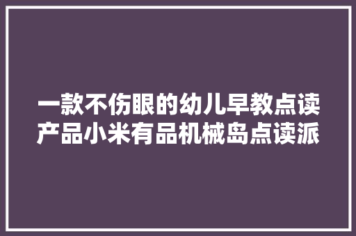 一款不伤眼的幼儿早教点读产品小米有品机械岛点读派开箱体验