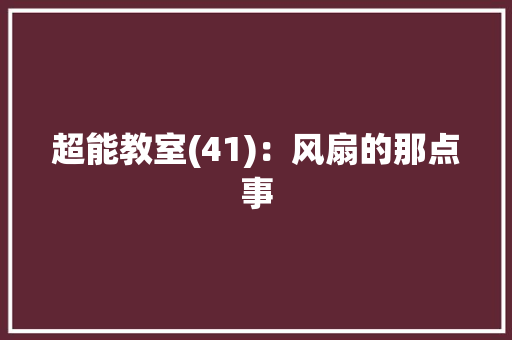 超能教室(41)：风扇的那点事
