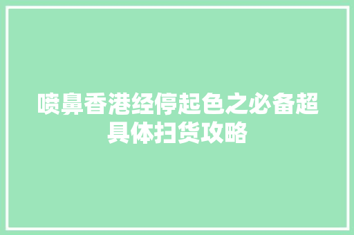 喷鼻香港经停起色之必备超具体扫货攻略