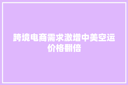 跨境电商需求激增中美空运价格翻倍