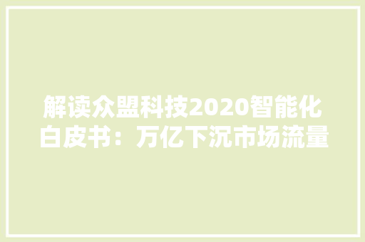 解读众盟科技2020智能化白皮书：万亿下沉市场流量获取之道