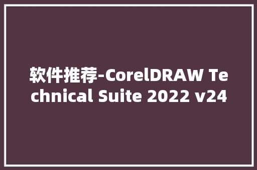 软件推荐-CorelDRAW Technical Suite 2022 v24 0 0 301