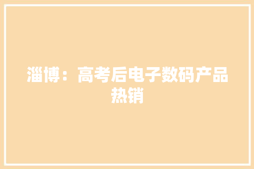 淄博：高考后电子数码产品热销