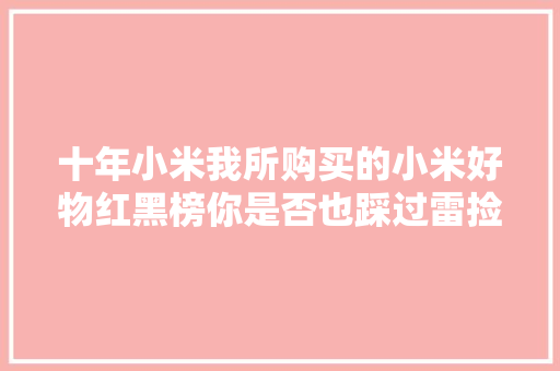 十年小米我所购买的小米好物红黑榜你是否也踩过雷捡到宝？