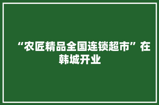 “农匠精品全国连锁超市”在韩城开业