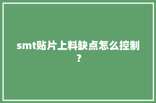 smt贴片上料缺点怎么控制？