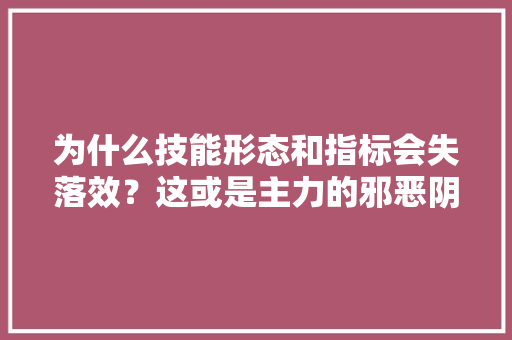 为什么技能形态和指标会失落效？这或是主力的邪恶阴谋快来识别！