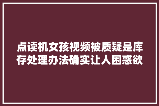 点读机女孩视频被质疑是库存处理办法确实让人困惑欲望彻查