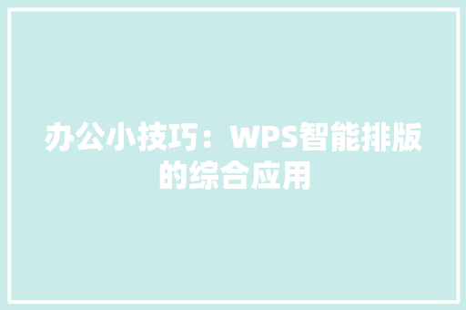 办公小技巧：WPS智能排版的综合应用