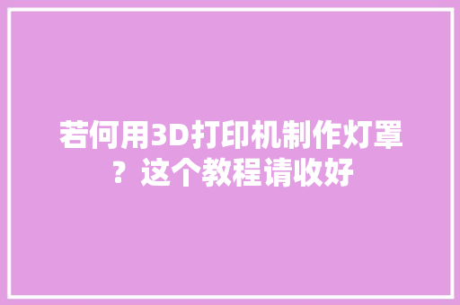 若何用3D打印机制作灯罩？这个教程请收好