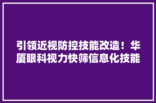 引领近视防控技能改造！华厦眼科视力快筛信息化技能将在全国推广