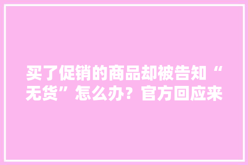 买了促销的商品却被告知“无货”怎么办？官方回应来了