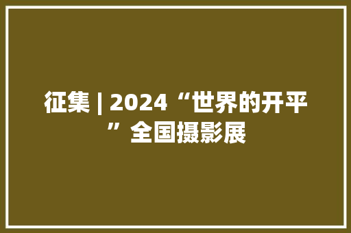 征集 | 2024“世界的开平”全国摄影展