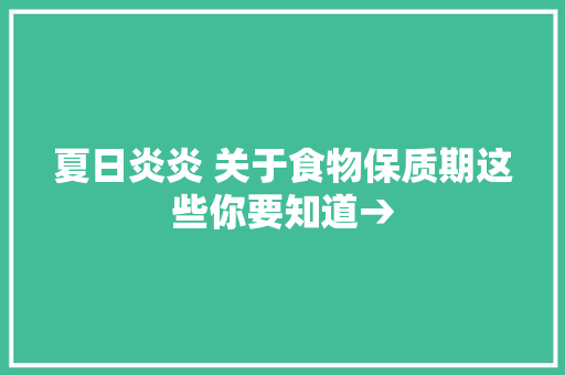 夏日炎炎 关于食物保质期这些你要知道→