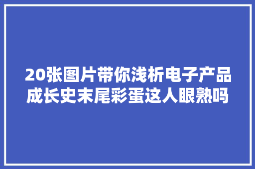 20张图片带你浅析电子产品成长史末尾彩蛋这人眼熟吗？