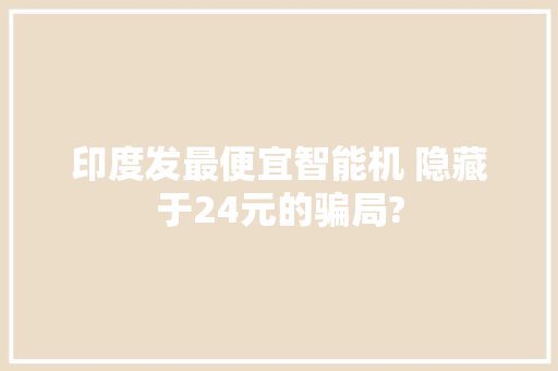 印度发最便宜智能机 隐藏于24元的骗局?