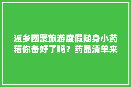 返乡团聚旅游度假随身小药箱你备好了吗？药品清单来了