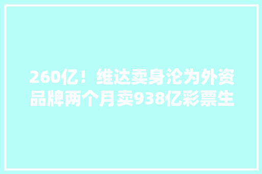 260亿！维达卖身沦为外资品牌两个月卖938亿彩票生意爆了…