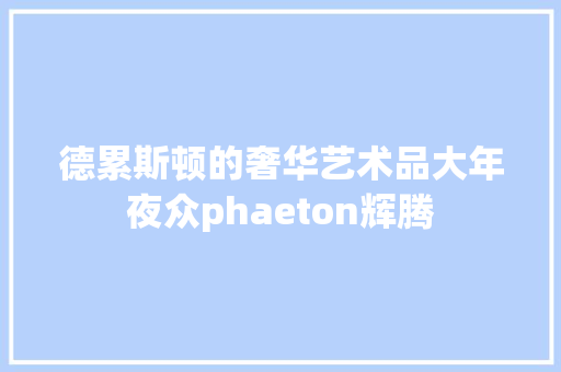 德累斯顿的奢华艺术品大年夜众phaeton辉腾