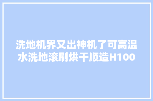 洗地机界又出神机了可高温水洗地滚刷烘干顺造H100 Pro 运用评测
